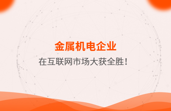 金屬機(jī)電企業(yè)在互聯(lián)網(wǎng)市場(chǎng)大獲全勝！